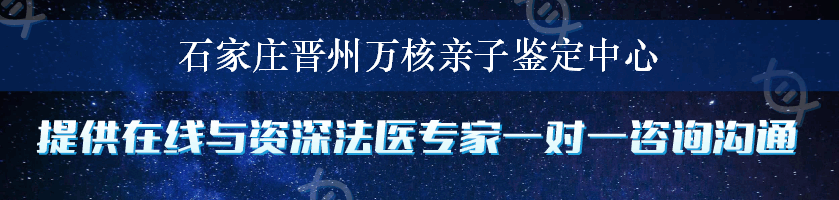 石家庄晋州万核亲子鉴定中心